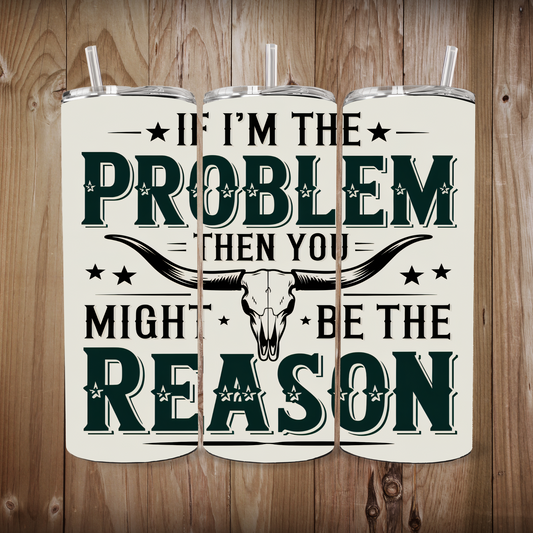 🤠💥 “If I’m the Problem, Then You Might Be the Reason” 20oz Tumbler 💥🤠